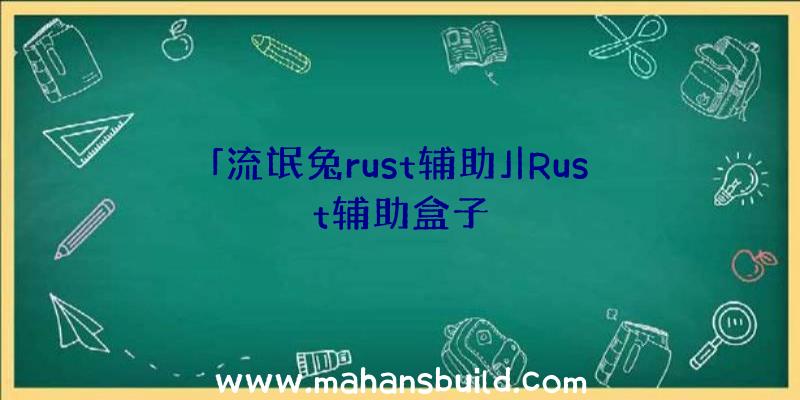 「流氓兔rust辅助」|Rust辅助盒子